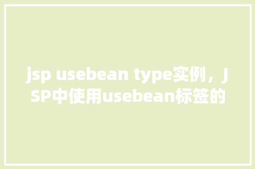 jsp usebean type实例，JSP中使用usebean标签的实例：type属性的使用详解