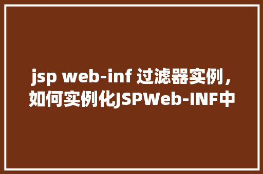jsp web-inf 过滤器实例，如何实例化JSPWeb-INF中的过滤器