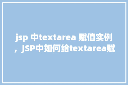 jsp 中textarea 赋值实例，JSP中如何给textarea赋值：一个适用示例