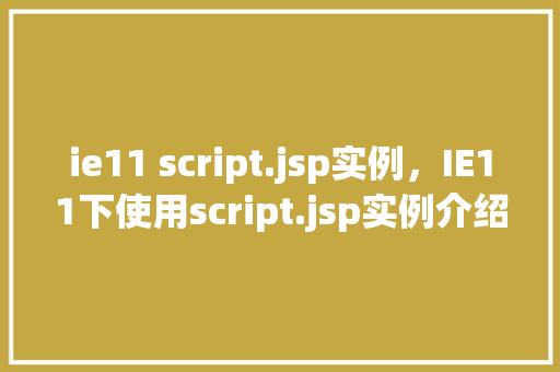 ie11 script.jsp实例，IE11下使用script.jsp实例介绍与调试方法