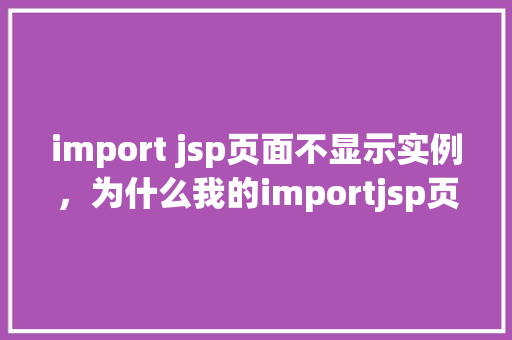 import jsp页面不显示实例，为什么我的importjsp页面不显示实例