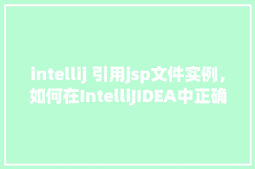 intellij 引用jsp文件实例，如何在IntelliJIDEA中正确引用JSP文件实例