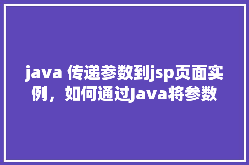 java 传递参数到jsp页面实例，如何通过Java将参数传递到JSP页面实例详解