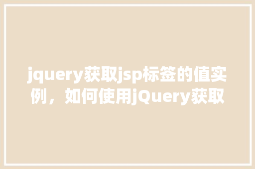 jquery获取jsp标签的值实例，如何使用jQuery获取JSP页面中标签的值实例教程