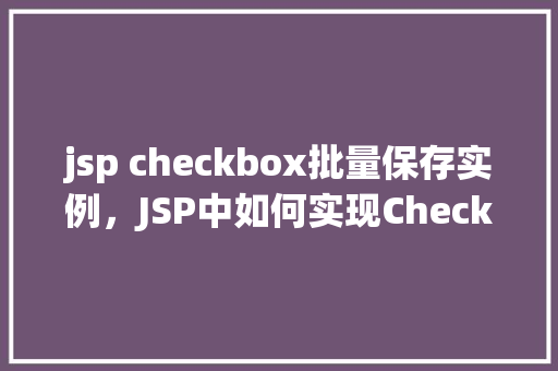 jsp checkbox批量保存实例，JSP中如何实现Checkbox批量保存实例