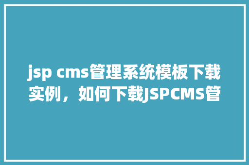 jsp cms管理系统模板下载实例，如何下载JSPCMS管理系统模板实例
