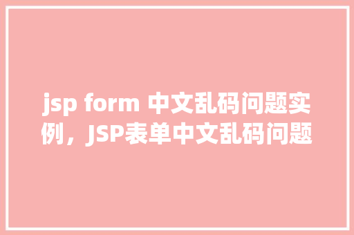 jsp form 中文乱码问题实例，JSP表单中文乱码问题实例分析