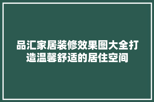 品汇家居装修效果图大全打造温馨舒适的居住空间