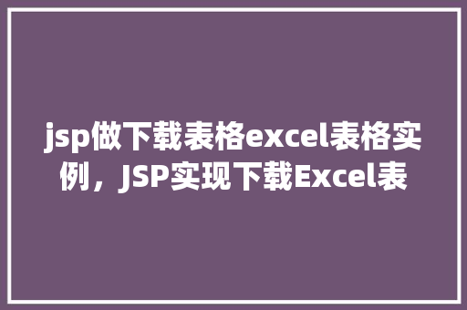 jsp做下载表格excel表格实例，JSP实现下载Excel表格实例详解