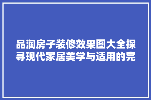 品润房子装修效果图大全探寻现代家居美学与适用的完美融合