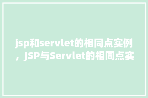 jsp和servlet的相同点实例，JSP与Servlet的相同点实例介绍