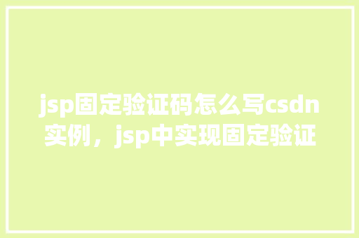 jsp固定验证码怎么写csdn实例，jsp中实现固定验证码的示例代码详解