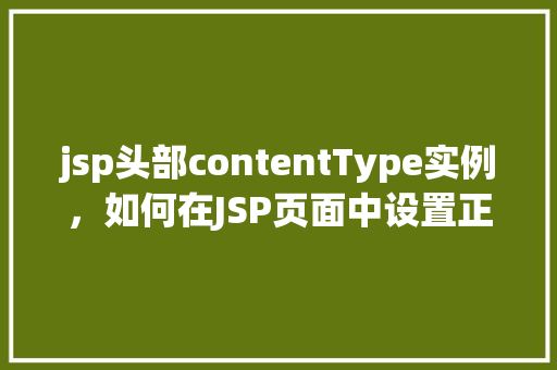 jsp头部contentType实例，如何在JSP页面中设置正确的Content-Type实例
