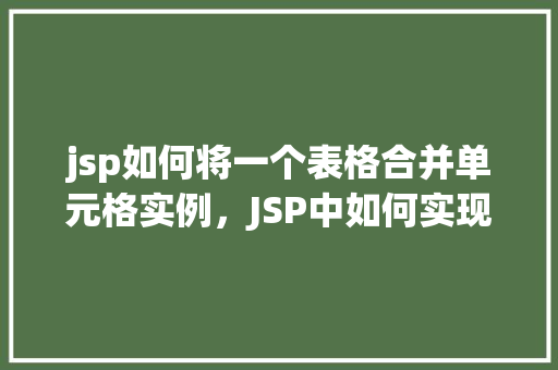 jsp如何将一个表格合并单元格实例，JSP中如何实现表格合并单元格的具体实例