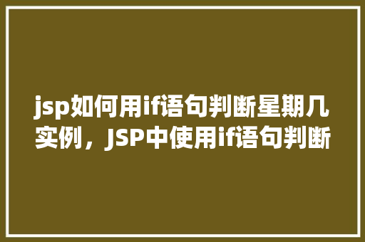 jsp如何用if语句判断星期几实例，JSP中使用if语句判断星期几的实例讲解