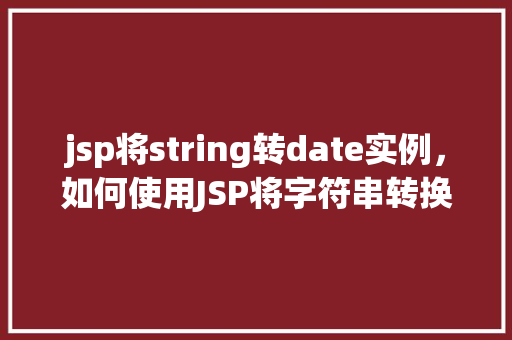 jsp将string转date实例，如何使用JSP将字符串转换为日期实例