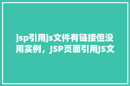 jsp引用js文件有链接但没用实例，JSP页面引用JS文件：链接存在却未使用实例的解决之路