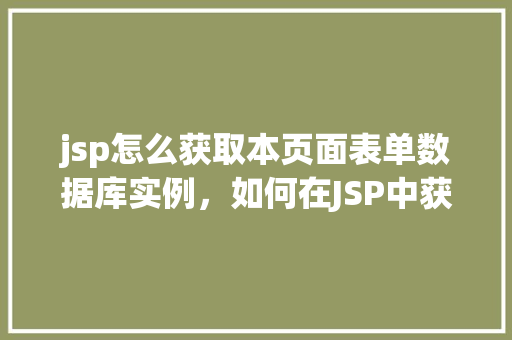 jsp怎么获取本页面表单数据库实例，如何在JSP中获取本页面表单数据库实例