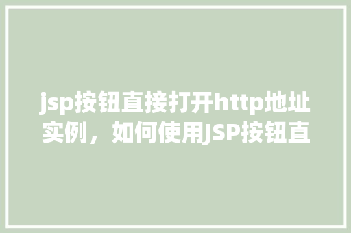 jsp按钮直接打开http地址实例，如何使用JSP按钮直接打开外部HTTP地址实例介绍