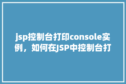 jsp控制台打印console实例，如何在JSP中控制台打印Console实例