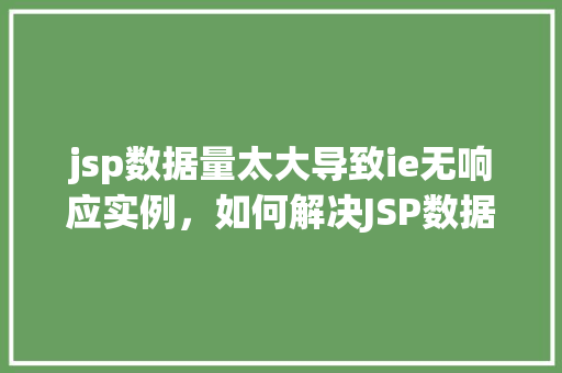 jsp数据量太大导致ie无响应实例，如何解决JSP数据量过大导致的IE无响应问题实例介绍