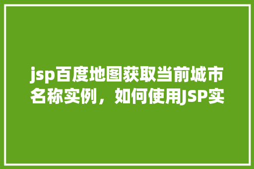 jsp百度地图获取当前城市名称实例，如何使用JSP实现百度地图获取当前城市名称实例教程