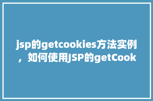 jsp的getcookies方法实例，如何使用JSP的getCookies方法获取Cookies实例