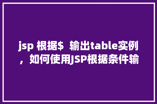 jsp 根据$  输出table实例，如何使用JSP根据条件输出Table实例