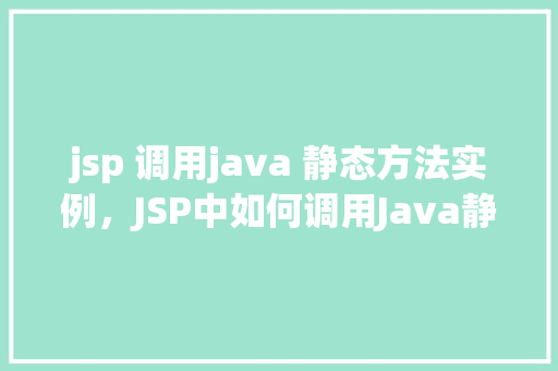 jsp 调用java 静态方法实例，JSP中如何调用Java静态方法的实例介绍