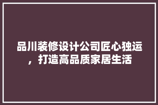 品川装修设计公司匠心独运，打造高品质家居生活