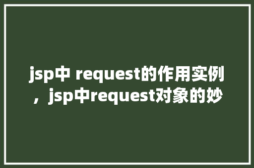 jsp中 request的作用实例，jsp中request对象的妙用实例介绍