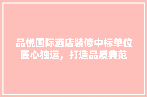 品悦国际酒店装修中标单位匠心独运，打造品质典范