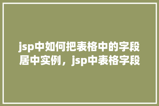 jsp中如何把表格中的字段居中实例，jsp中表格字段如何实现居中显示的实例介绍