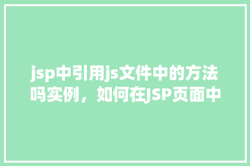 jsp中引用js文件中的方法吗实例，如何在JSP页面中引用JS文件中的方法实例