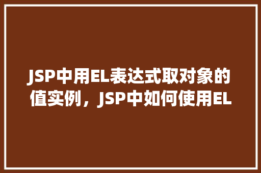 JSP中用EL表达式取对象的值实例，JSP中如何使用EL表达式访问对象的属性值实例