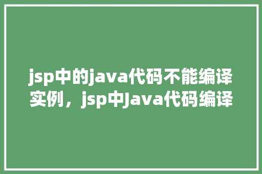 jsp中的java代码不能编译实例，jsp中Java代码编译异常实例介绍