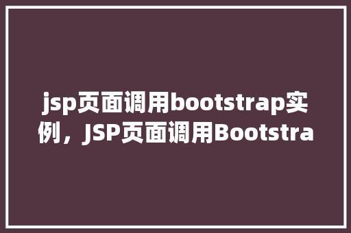 jsp页面调用bootstrap实例，JSP页面调用Bootstrap实例详解