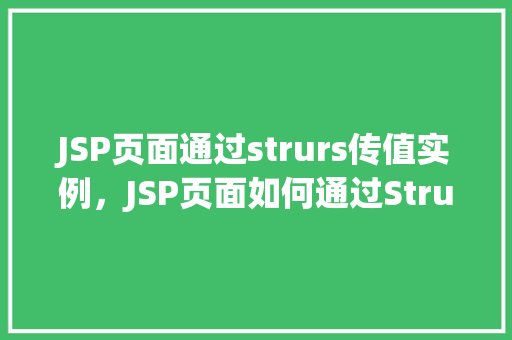 JSP页面通过strurs传值实例，JSP页面如何通过Struts2框架实现参数传递实例介绍