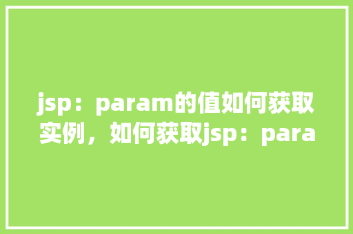 jsp：param的值如何获取实例，如何获取jsp：param中的实例值