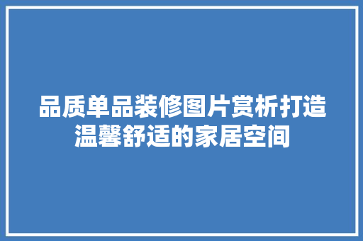 品质单品装修图片赏析打造温馨舒适的家居空间
