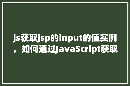 js获取jsp的input的值实例，如何通过JavaScript获取JSP页面中input元素的值