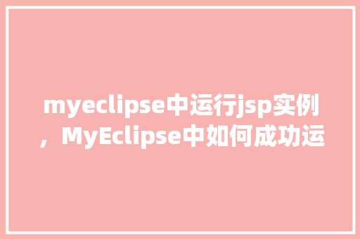 myeclipse中运行jsp实例，MyEclipse中如何成功运行JSP实例