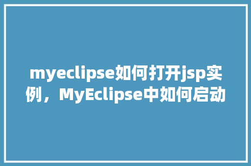 myeclipse如何打开jsp实例，MyEclipse中如何启动JSP实例详解