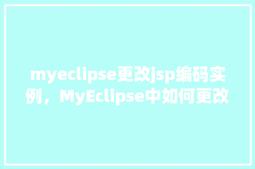 myeclipse更改jsp编码实例，MyEclipse中如何更改JSP文件的编码实例详解