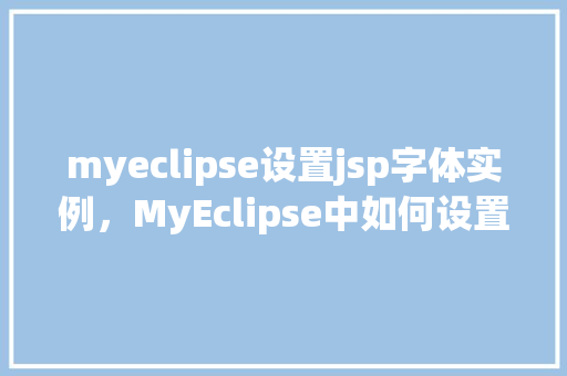 myeclipse设置jsp字体实例，MyEclipse中如何设置JSP页面字体实例详解