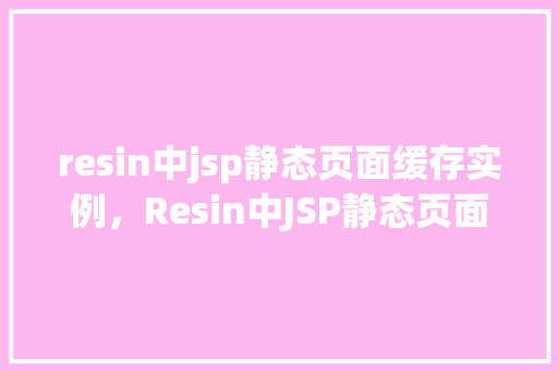 resin中jsp静态页面缓存实例，Resin中JSP静态页面缓存实战例子