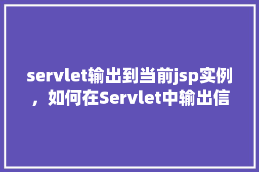 servlet输出到当前jsp实例，如何在Servlet中输出信息到当前JSP实例