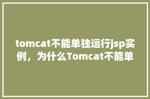 tomcat不能单独运行jsp实例，为什么Tomcat不能单独运行JSP实例实例介绍