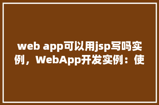 web app可以用jsp写吗实例，WebApp开发实例：使用JSP构建的简单在线商店