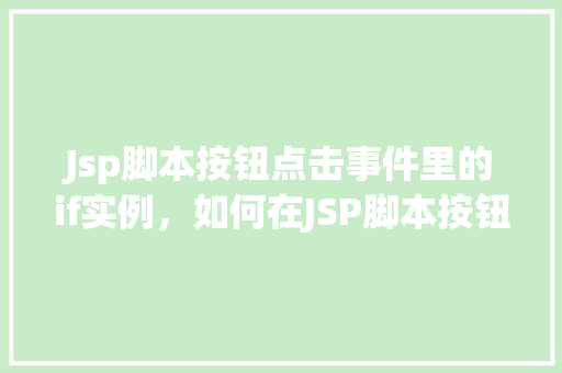 Jsp脚本按钮点击事件里的if实例，如何在JSP脚本按钮点击事件中使用if语句进行条件判断